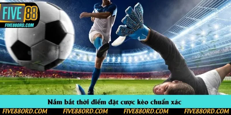 Nắm bắt thời điểm đặt cược kèo chuẩn xác